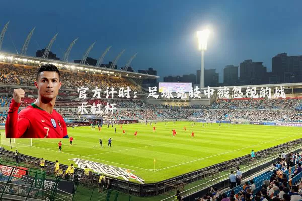 官方计时：足球竞技中被忽视的战术杠杆