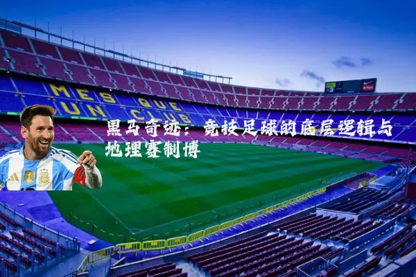 黑马奇迹：竞技足球的底层逻辑与地理赛制博弈