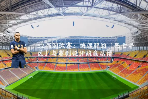 32强淘汰赛：被误解的「死亡半区」与赛制设计的底层博弈