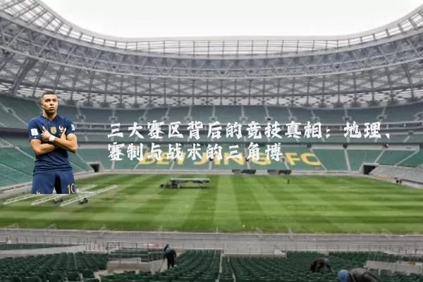 三大赛区背后的竞技真相：地理、赛制与战术的三角博弈