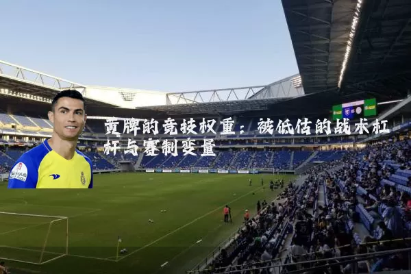 黄牌的竞技权重：被低估的战术杠杆与赛制变量