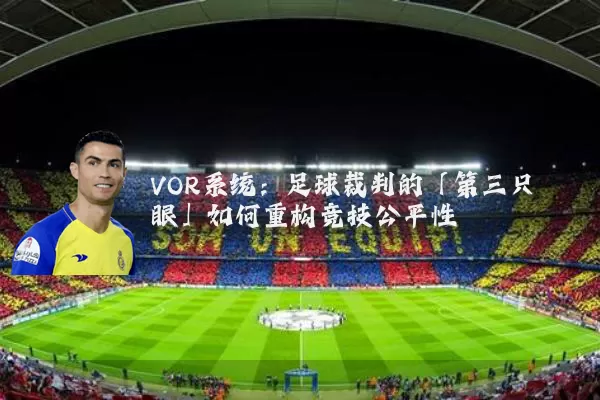 VOR系统：足球裁判的「第三只眼」如何重构竞技公平性
