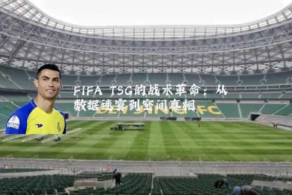 FIFA TSG的战术革命：从数据迷雾到空间真相