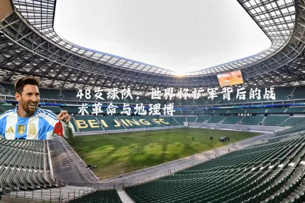 48支球队：世界杯扩军背后的战术革命与地理博弈