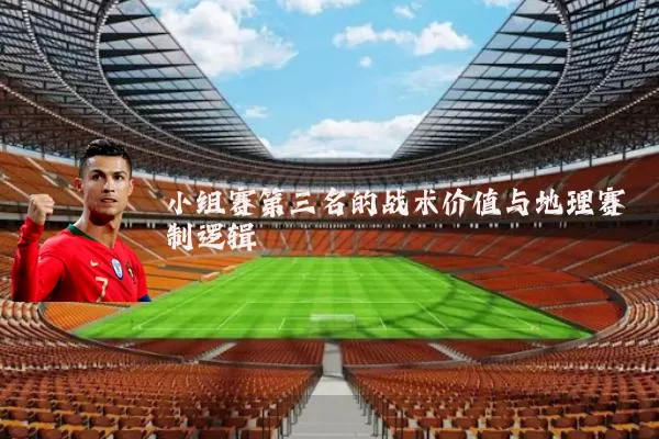 小组赛第三名的战术价值与地理赛制逻辑