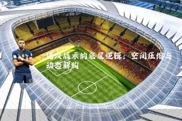 进攻战术的底层逻辑:空间压缩与动态解构