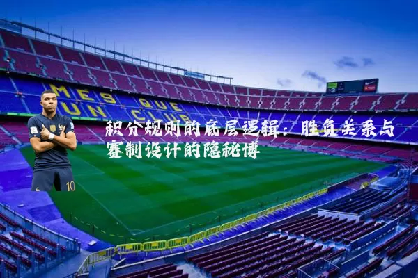 积分规则的底层逻辑：胜负关系与赛制设计的隐秘博弈