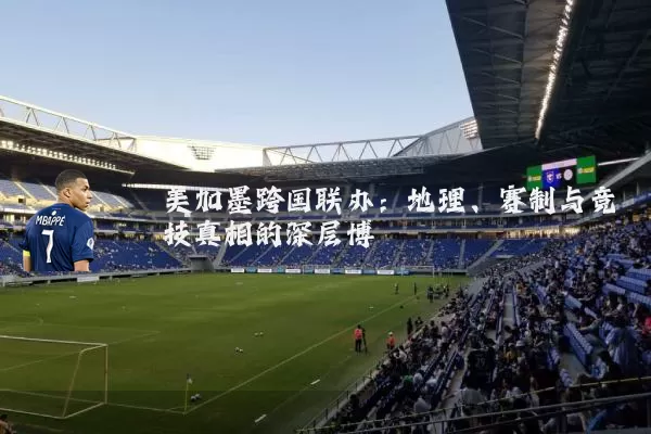 美加墨跨国联办：地理、赛制与竞技真相的深层博弈