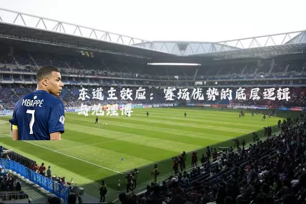 东道主效应:赛场优势的底层逻辑与地理博弈