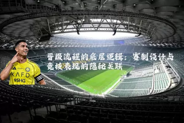 晋级流程的底层逻辑：赛制设计与竞技表现的隐秘关联