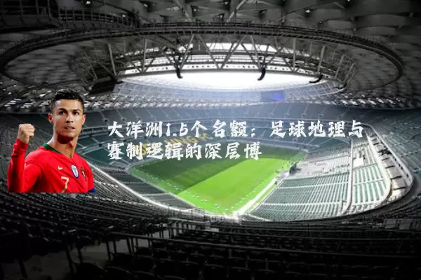大洋洲1.5个名额：足球地理与赛制逻辑的深层博弈