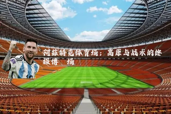 阿兹特克体育场：高原与战术的终极博弈场