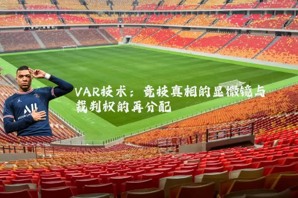 VAR技术:竞技真相的显微镜与裁判权的再分配