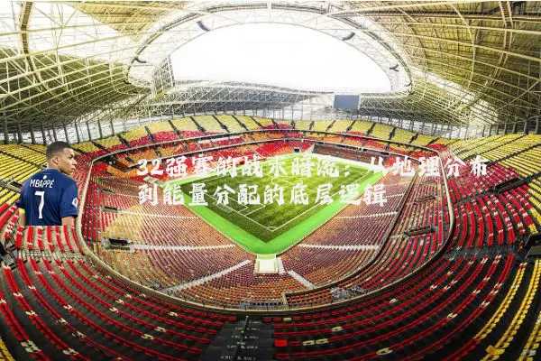 32强赛的战术暗流：从地理分布到能量分配的底层逻辑