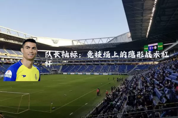 队长袖标：竞技场上的隐形战术杠杆