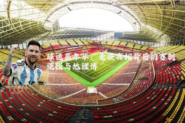 球迷嘉年华:竞技真相背后的赛制逻辑与地理博弈